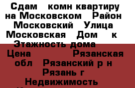 Сдам 1 комн квартиру на Московском › Район ­ Московский › Улица ­ Московская › Дом ­ 8к1 › Этажность дома ­ 10 › Цена ­ 15 000 - Рязанская обл., Рязанский р-н, Рязань г. Недвижимость » Квартиры аренда   